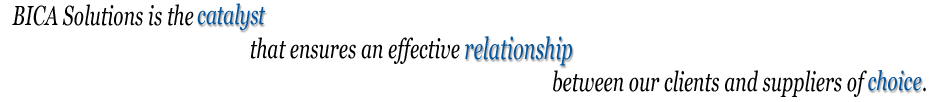 BICA Solutions is the catalyst that ensures an effective relationship between our clients and suppliers of choice. 